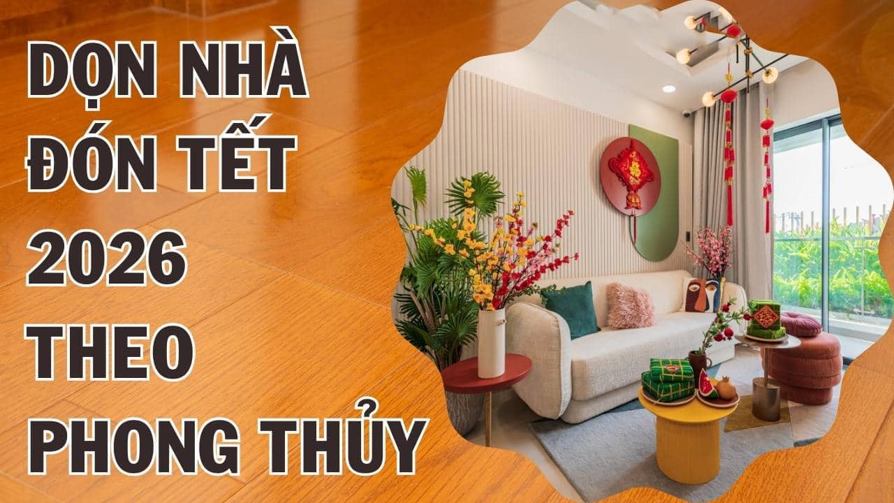 Bí kíp dọn nhà đón tết 2026 theo phong thủy quét sạch xui xẻo